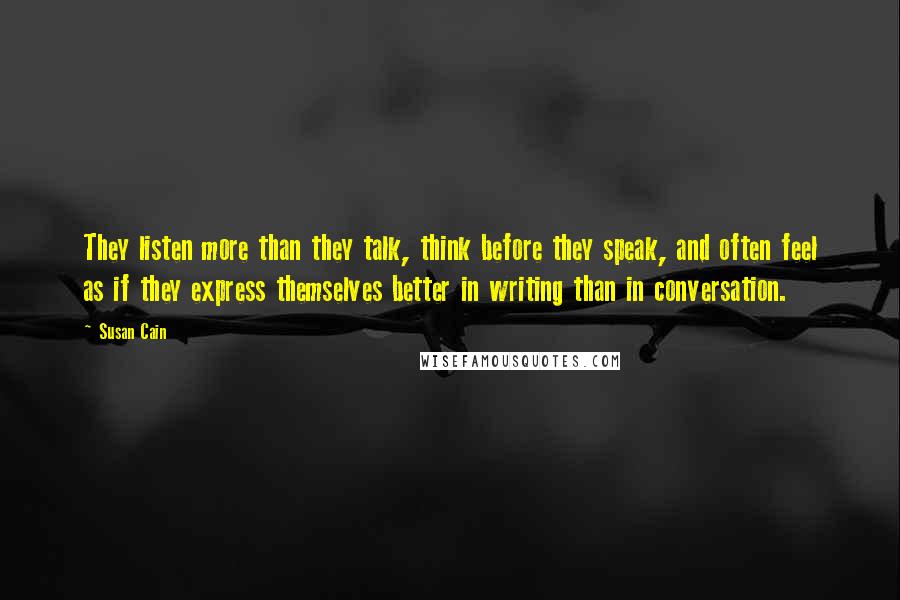 Susan Cain Quotes: They listen more than they talk, think before they speak, and often feel as if they express themselves better in writing than in conversation.