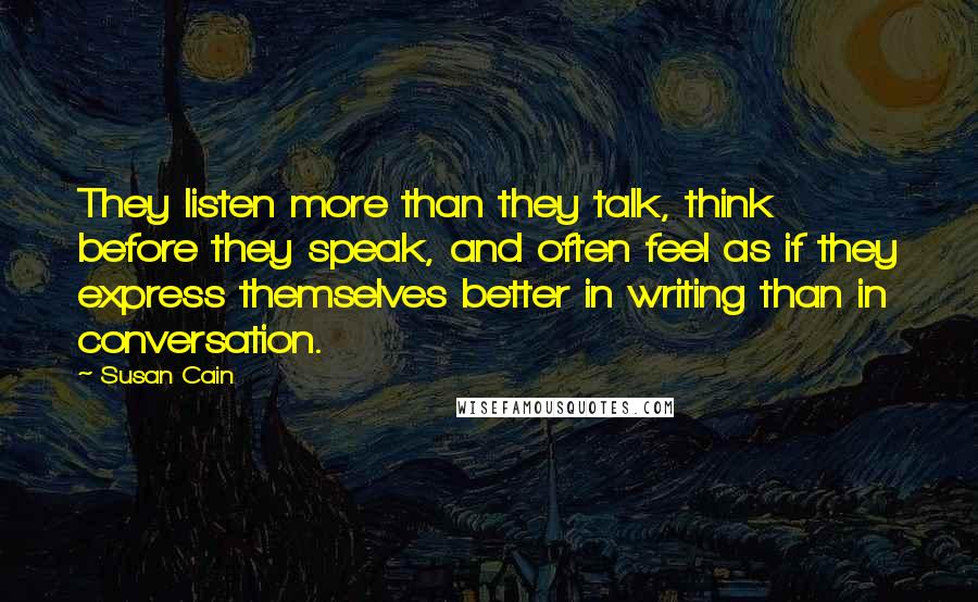 Susan Cain Quotes: They listen more than they talk, think before they speak, and often feel as if they express themselves better in writing than in conversation.