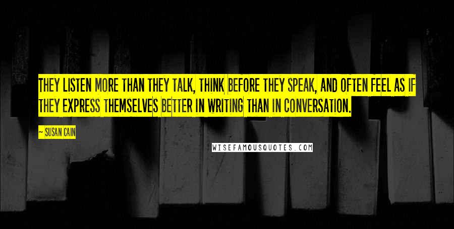 Susan Cain Quotes: They listen more than they talk, think before they speak, and often feel as if they express themselves better in writing than in conversation.