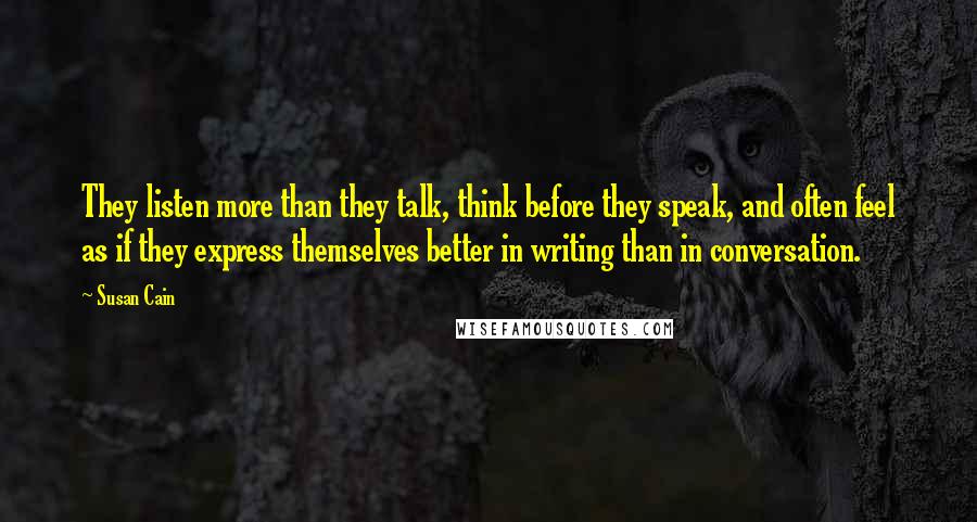 Susan Cain Quotes: They listen more than they talk, think before they speak, and often feel as if they express themselves better in writing than in conversation.