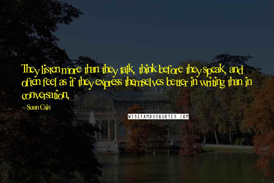 Susan Cain Quotes: They listen more than they talk, think before they speak, and often feel as if they express themselves better in writing than in conversation.