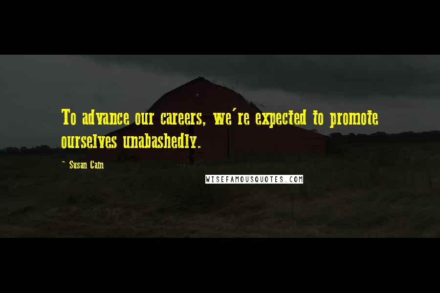 Susan Cain Quotes: To advance our careers, we're expected to promote ourselves unabashedly.
