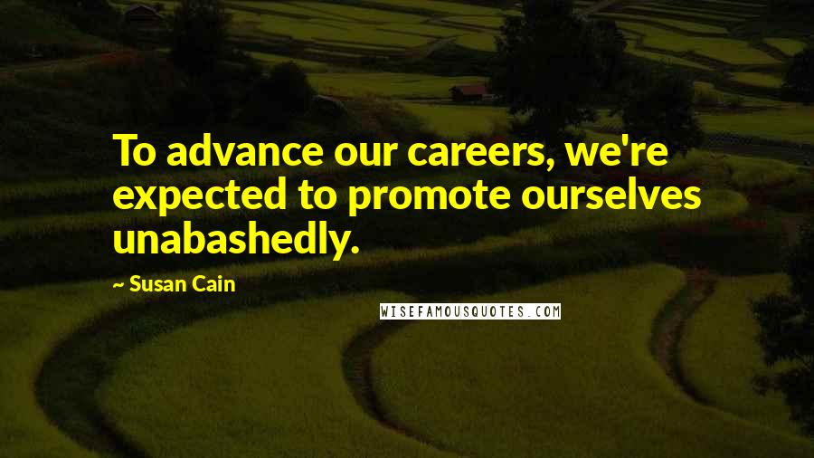 Susan Cain Quotes: To advance our careers, we're expected to promote ourselves unabashedly.