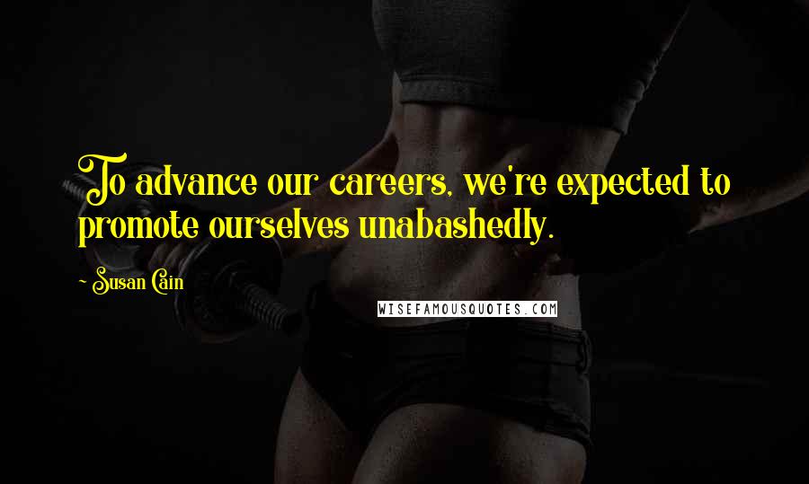 Susan Cain Quotes: To advance our careers, we're expected to promote ourselves unabashedly.