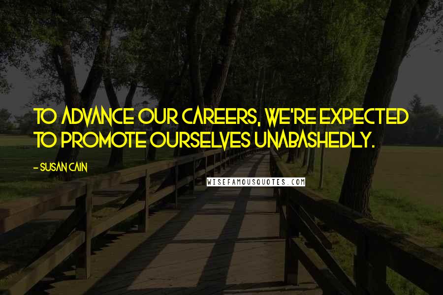 Susan Cain Quotes: To advance our careers, we're expected to promote ourselves unabashedly.