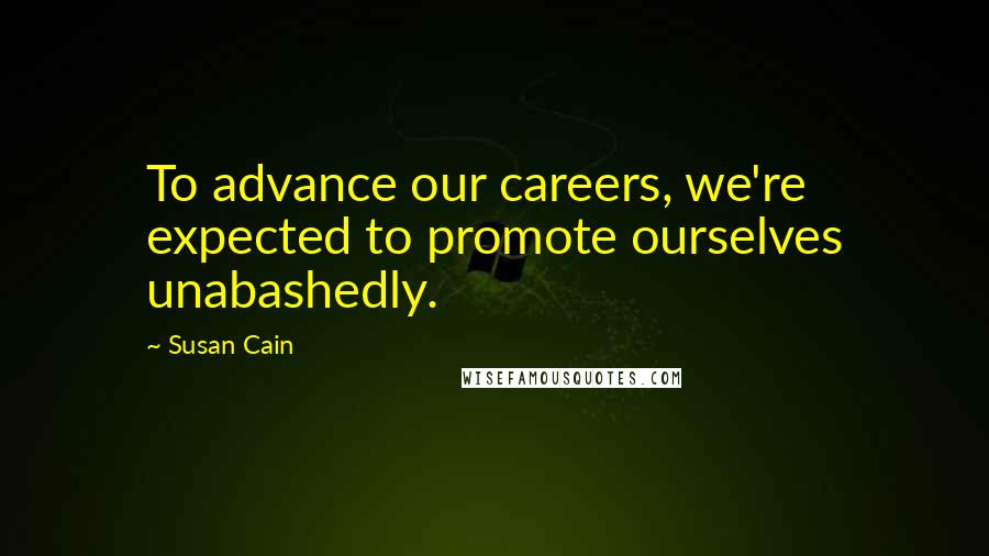 Susan Cain Quotes: To advance our careers, we're expected to promote ourselves unabashedly.