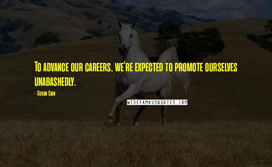 Susan Cain Quotes: To advance our careers, we're expected to promote ourselves unabashedly.