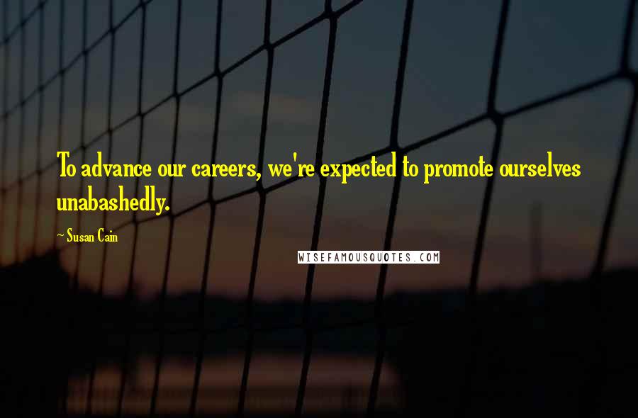 Susan Cain Quotes: To advance our careers, we're expected to promote ourselves unabashedly.