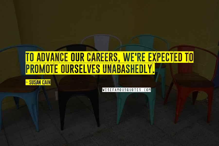 Susan Cain Quotes: To advance our careers, we're expected to promote ourselves unabashedly.