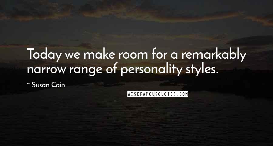 Susan Cain Quotes: Today we make room for a remarkably narrow range of personality styles.