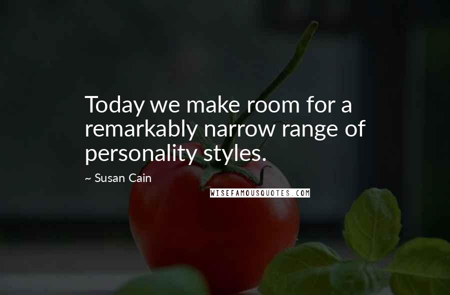 Susan Cain Quotes: Today we make room for a remarkably narrow range of personality styles.