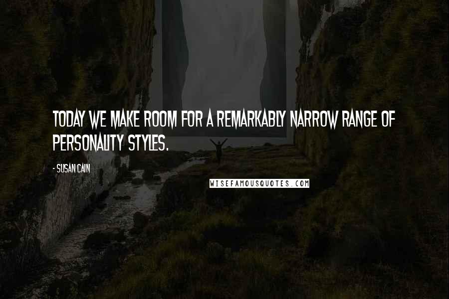 Susan Cain Quotes: Today we make room for a remarkably narrow range of personality styles.