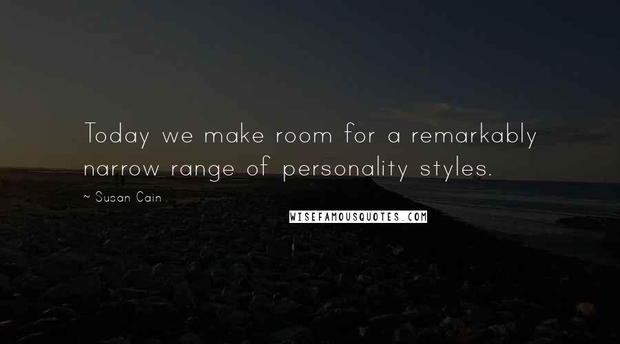 Susan Cain Quotes: Today we make room for a remarkably narrow range of personality styles.