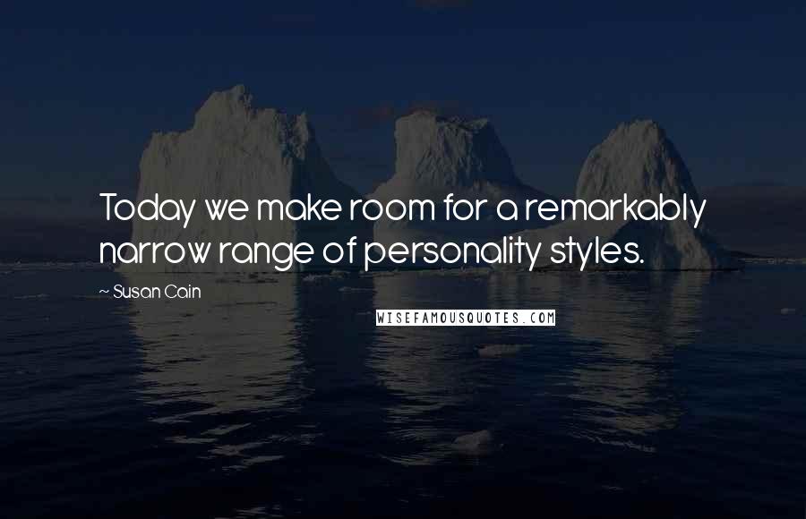 Susan Cain Quotes: Today we make room for a remarkably narrow range of personality styles.