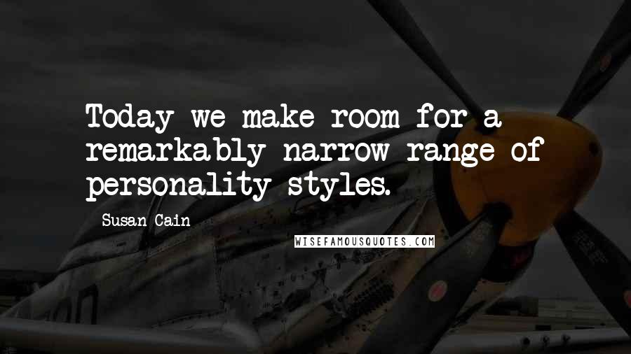 Susan Cain Quotes: Today we make room for a remarkably narrow range of personality styles.