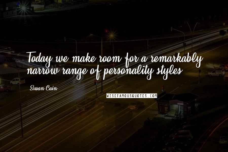 Susan Cain Quotes: Today we make room for a remarkably narrow range of personality styles.