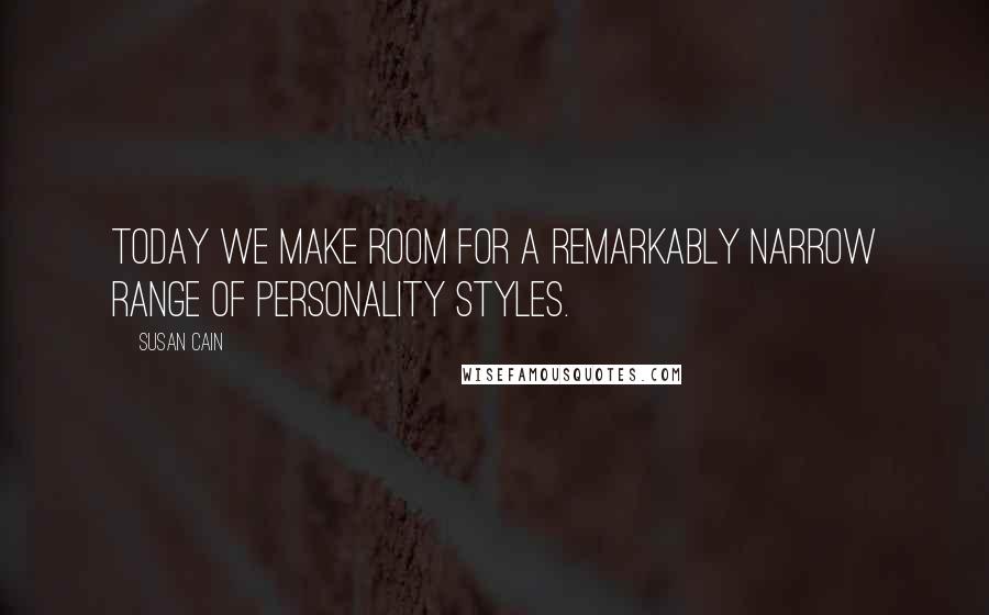 Susan Cain Quotes: Today we make room for a remarkably narrow range of personality styles.