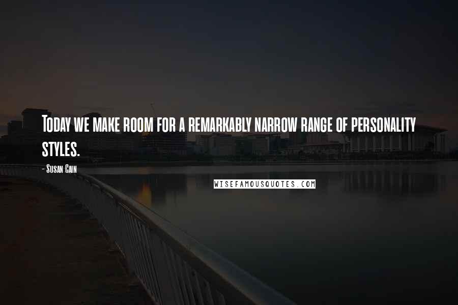 Susan Cain Quotes: Today we make room for a remarkably narrow range of personality styles.