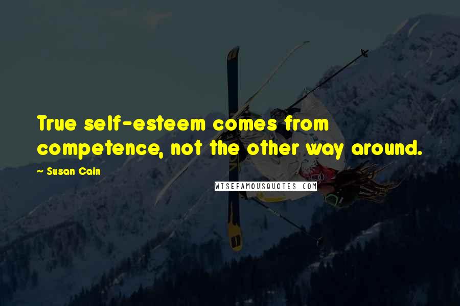 Susan Cain Quotes: True self-esteem comes from competence, not the other way around.