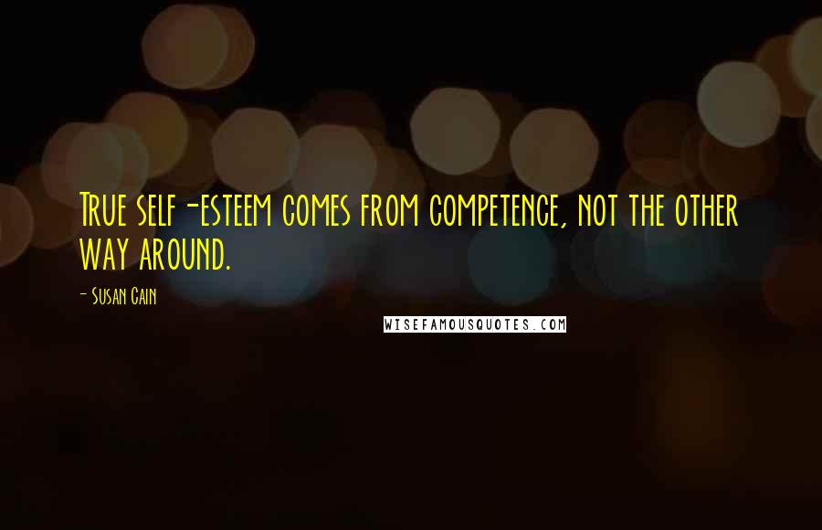 Susan Cain Quotes: True self-esteem comes from competence, not the other way around.