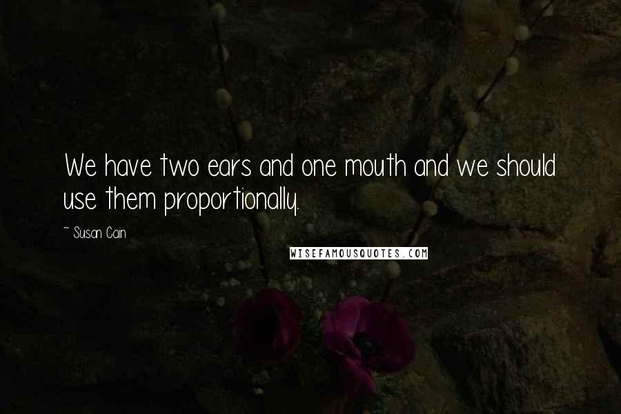Susan Cain Quotes: We have two ears and one mouth and we should use them proportionally.