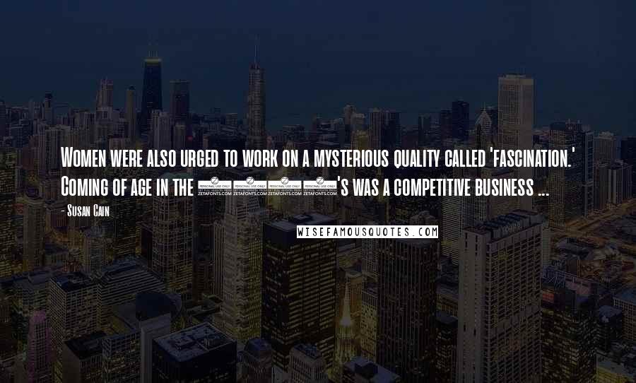 Susan Cain Quotes: Women were also urged to work on a mysterious quality called 'fascination.' Coming of age in the 1920's was a competitive business ...