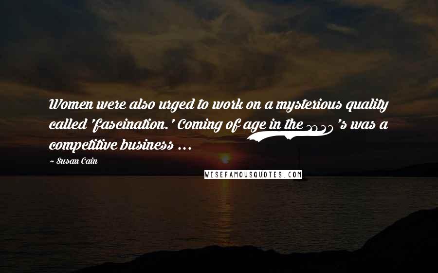 Susan Cain Quotes: Women were also urged to work on a mysterious quality called 'fascination.' Coming of age in the 1920's was a competitive business ...