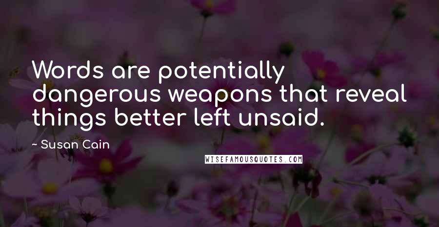 Susan Cain Quotes: Words are potentially dangerous weapons that reveal things better left unsaid.