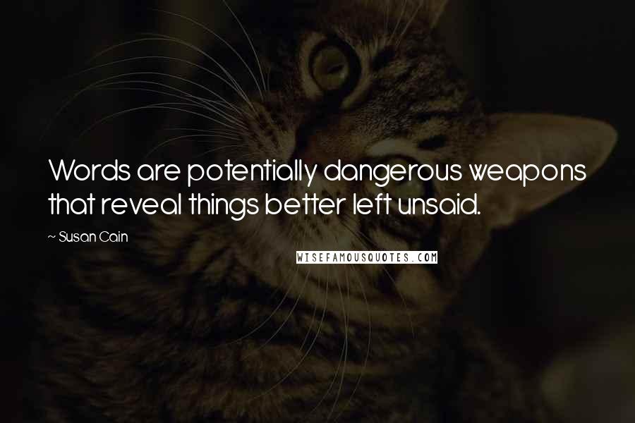 Susan Cain Quotes: Words are potentially dangerous weapons that reveal things better left unsaid.