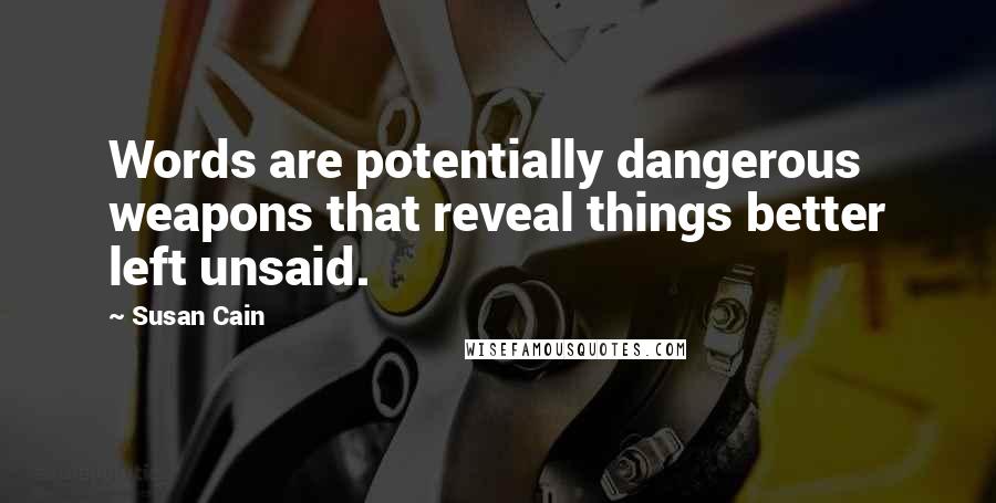 Susan Cain Quotes: Words are potentially dangerous weapons that reveal things better left unsaid.