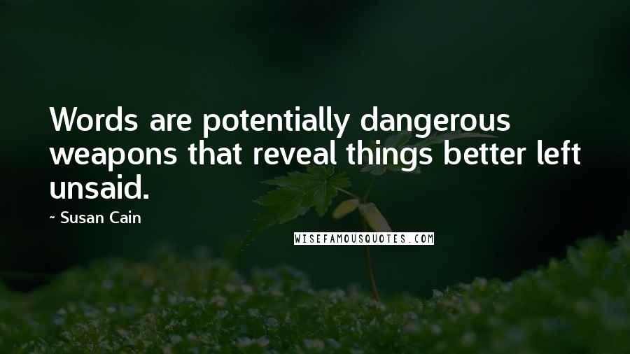 Susan Cain Quotes: Words are potentially dangerous weapons that reveal things better left unsaid.