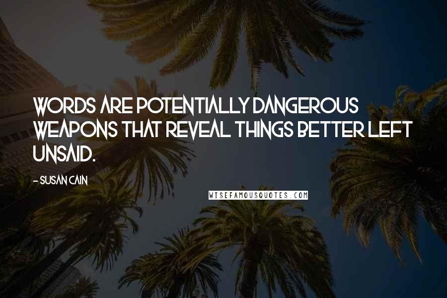 Susan Cain Quotes: Words are potentially dangerous weapons that reveal things better left unsaid.