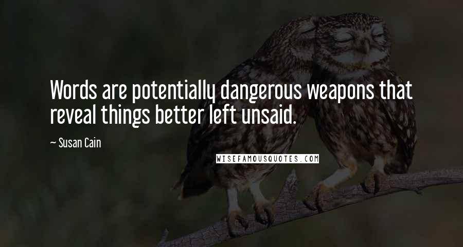 Susan Cain Quotes: Words are potentially dangerous weapons that reveal things better left unsaid.