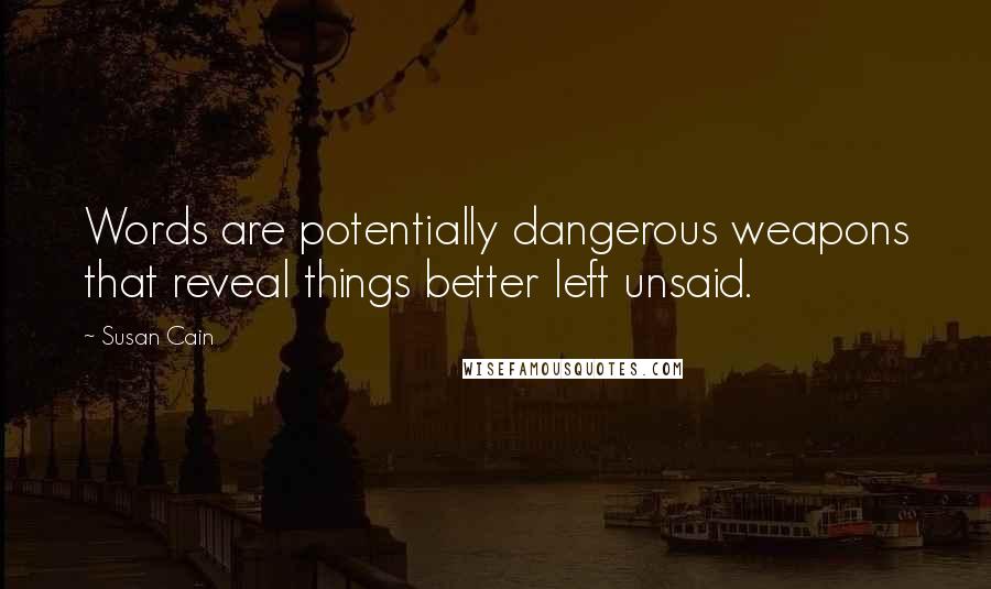 Susan Cain Quotes: Words are potentially dangerous weapons that reveal things better left unsaid.