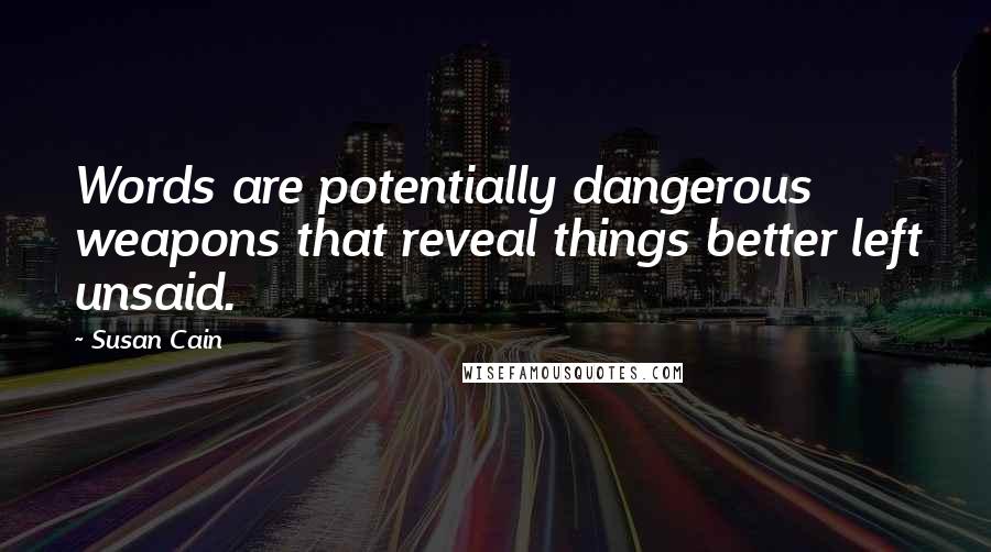 Susan Cain Quotes: Words are potentially dangerous weapons that reveal things better left unsaid.