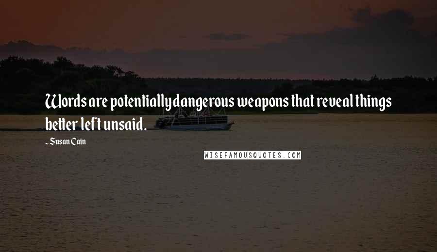 Susan Cain Quotes: Words are potentially dangerous weapons that reveal things better left unsaid.