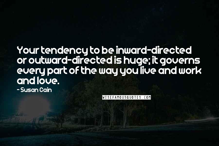 Susan Cain Quotes: Your tendency to be inward-directed or outward-directed is huge; it governs every part of the way you live and work and love.
