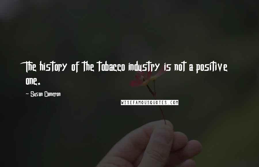 Susan Cameron Quotes: The history of the tobacco industry is not a positive one.