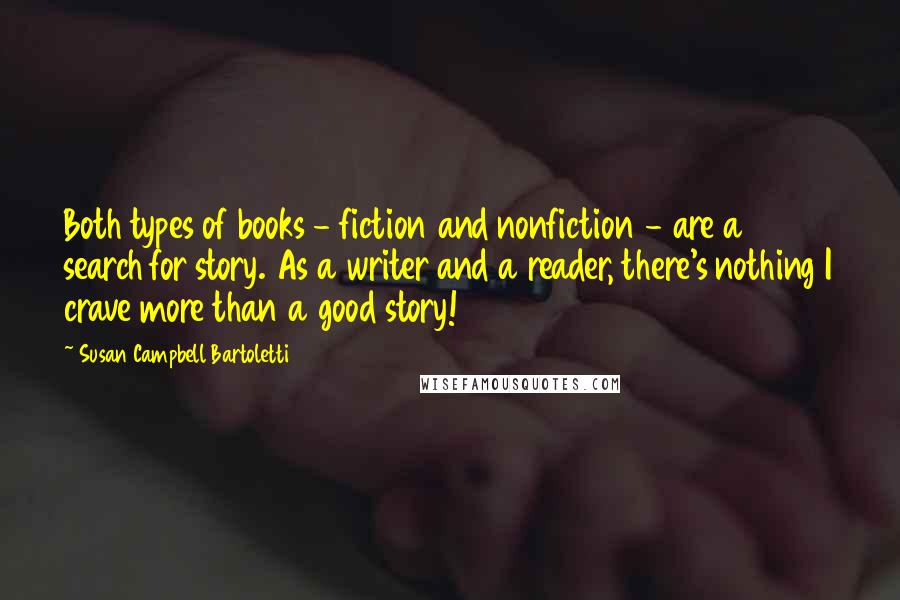 Susan Campbell Bartoletti Quotes: Both types of books - fiction and nonfiction - are a search for story. As a writer and a reader, there's nothing I crave more than a good story!