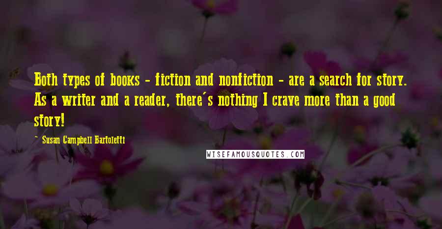 Susan Campbell Bartoletti Quotes: Both types of books - fiction and nonfiction - are a search for story. As a writer and a reader, there's nothing I crave more than a good story!