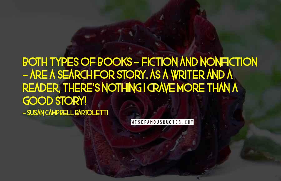 Susan Campbell Bartoletti Quotes: Both types of books - fiction and nonfiction - are a search for story. As a writer and a reader, there's nothing I crave more than a good story!