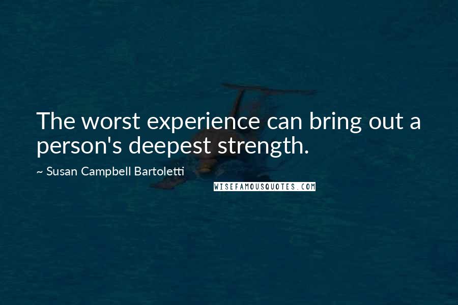 Susan Campbell Bartoletti Quotes: The worst experience can bring out a person's deepest strength.