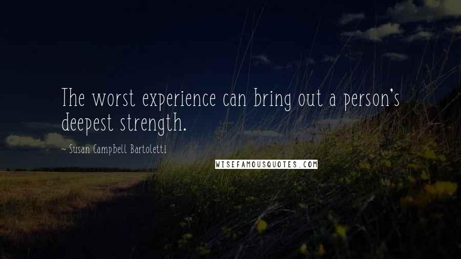 Susan Campbell Bartoletti Quotes: The worst experience can bring out a person's deepest strength.