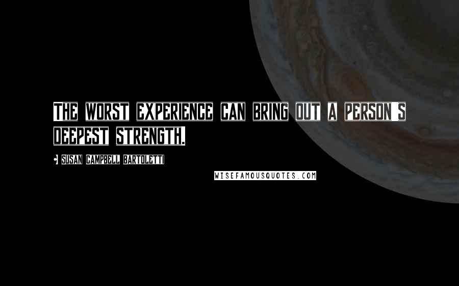 Susan Campbell Bartoletti Quotes: The worst experience can bring out a person's deepest strength.