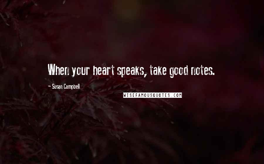 Susan Campbell Quotes: When your heart speaks, take good notes.