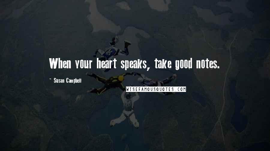 Susan Campbell Quotes: When your heart speaks, take good notes.