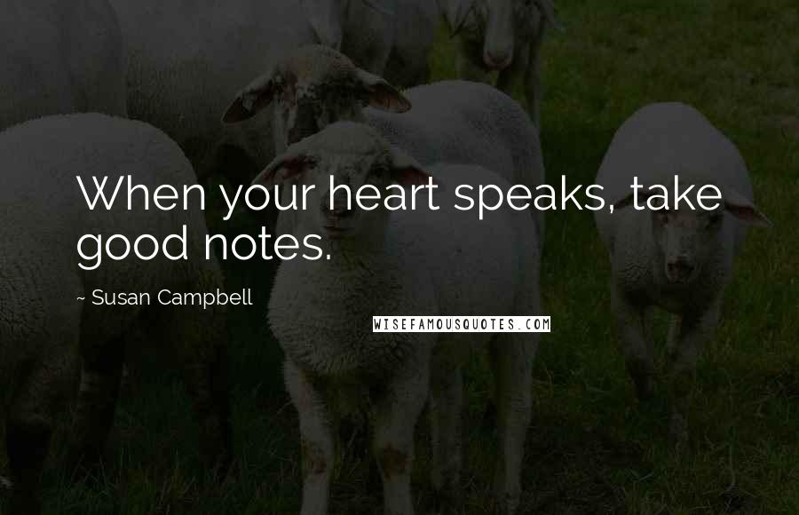 Susan Campbell Quotes: When your heart speaks, take good notes.