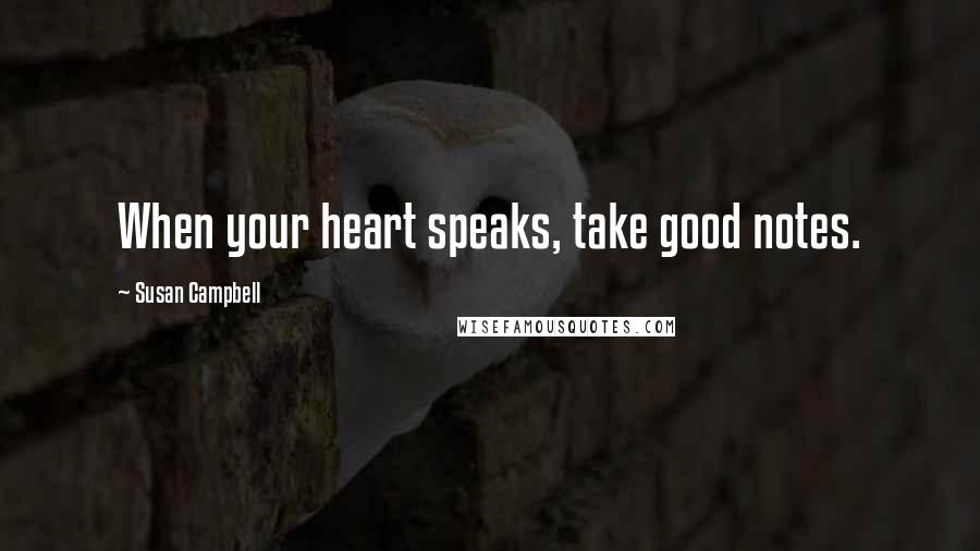 Susan Campbell Quotes: When your heart speaks, take good notes.