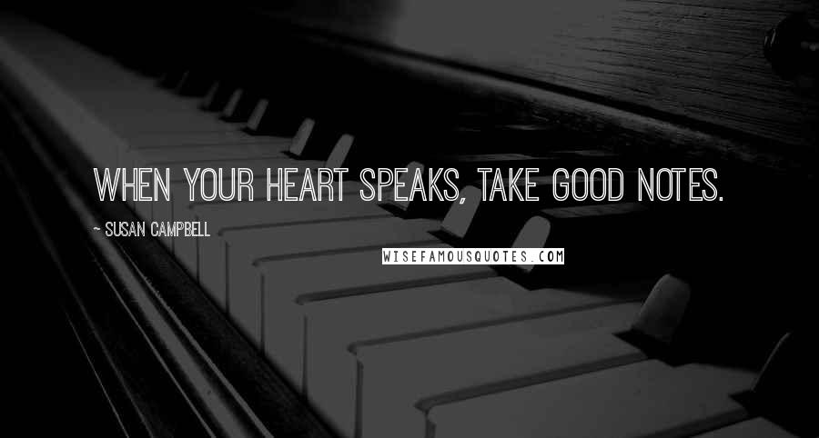 Susan Campbell Quotes: When your heart speaks, take good notes.