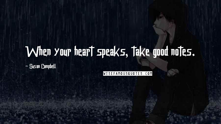 Susan Campbell Quotes: When your heart speaks, take good notes.
